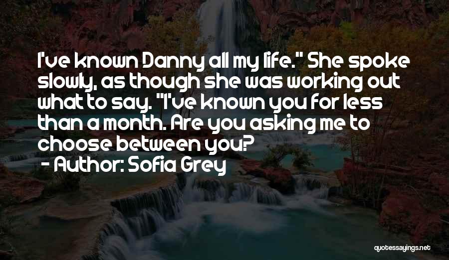 Sofia Grey Quotes: I've Known Danny All My Life. She Spoke Slowly, As Though She Was Working Out What To Say. I've Known