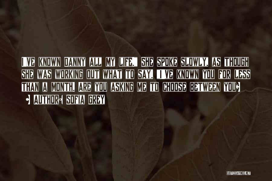 Sofia Grey Quotes: I've Known Danny All My Life. She Spoke Slowly, As Though She Was Working Out What To Say. I've Known