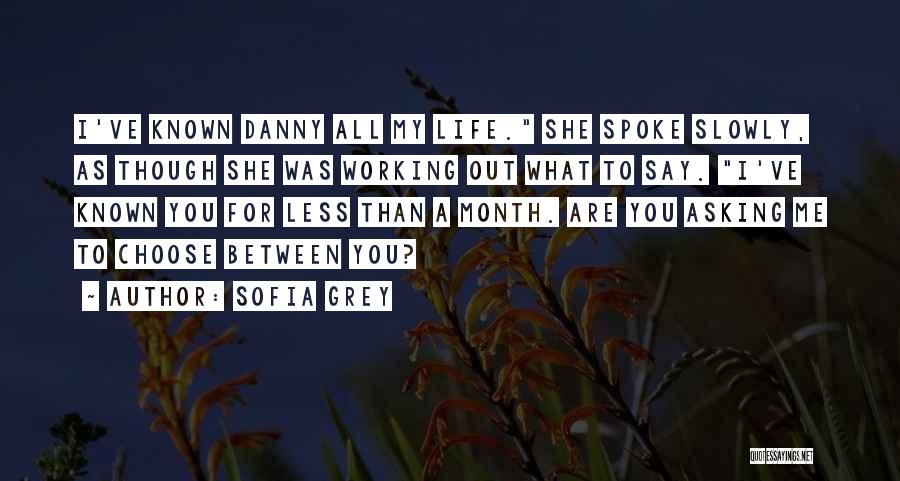 Sofia Grey Quotes: I've Known Danny All My Life. She Spoke Slowly, As Though She Was Working Out What To Say. I've Known