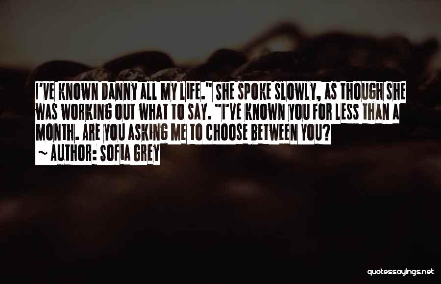 Sofia Grey Quotes: I've Known Danny All My Life. She Spoke Slowly, As Though She Was Working Out What To Say. I've Known