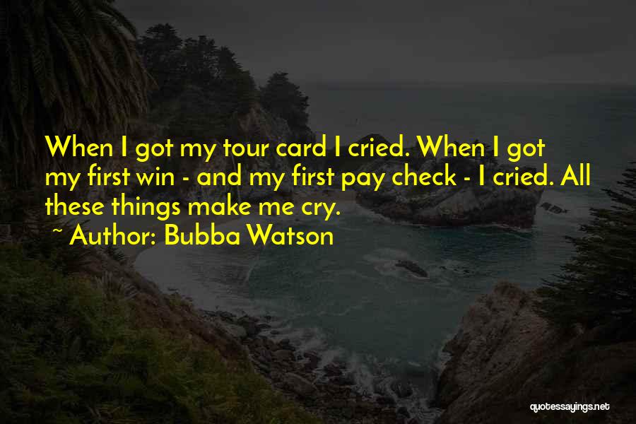 Bubba Watson Quotes: When I Got My Tour Card I Cried. When I Got My First Win - And My First Pay Check