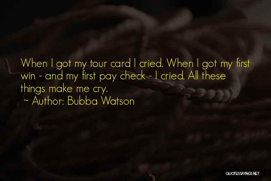 Bubba Watson Quotes: When I Got My Tour Card I Cried. When I Got My First Win - And My First Pay Check