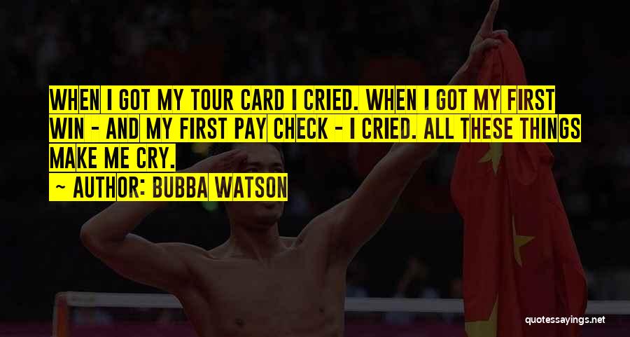 Bubba Watson Quotes: When I Got My Tour Card I Cried. When I Got My First Win - And My First Pay Check