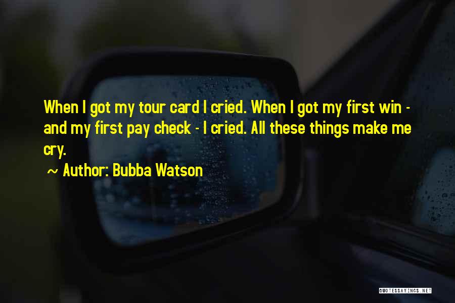 Bubba Watson Quotes: When I Got My Tour Card I Cried. When I Got My First Win - And My First Pay Check