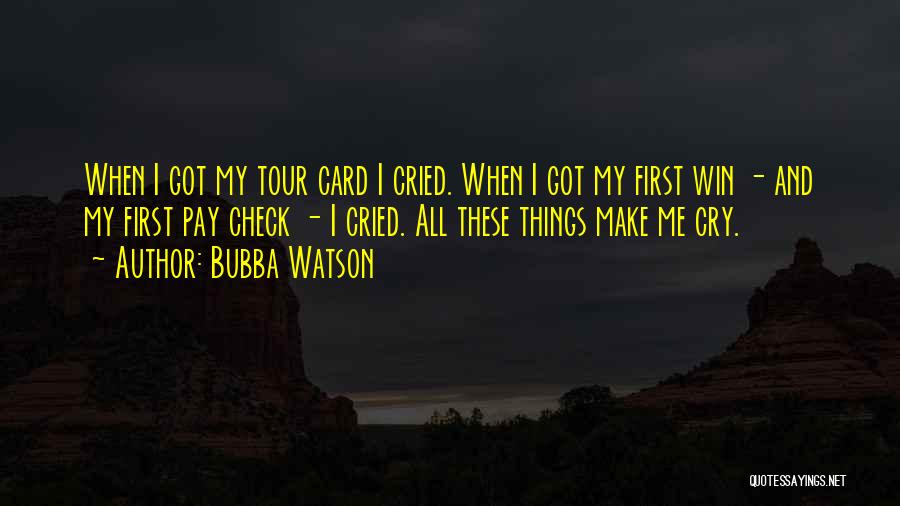 Bubba Watson Quotes: When I Got My Tour Card I Cried. When I Got My First Win - And My First Pay Check