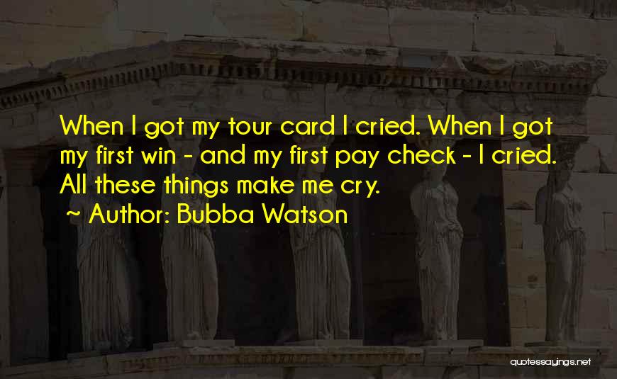 Bubba Watson Quotes: When I Got My Tour Card I Cried. When I Got My First Win - And My First Pay Check