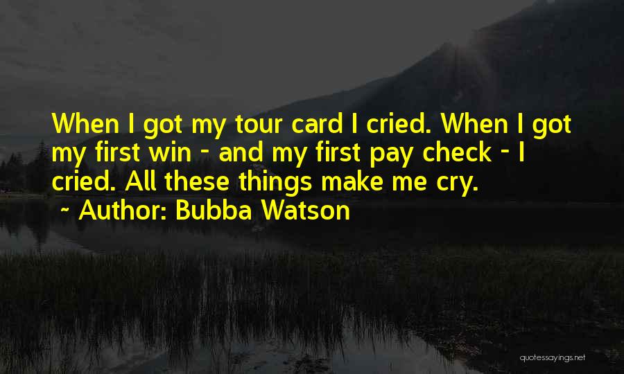 Bubba Watson Quotes: When I Got My Tour Card I Cried. When I Got My First Win - And My First Pay Check