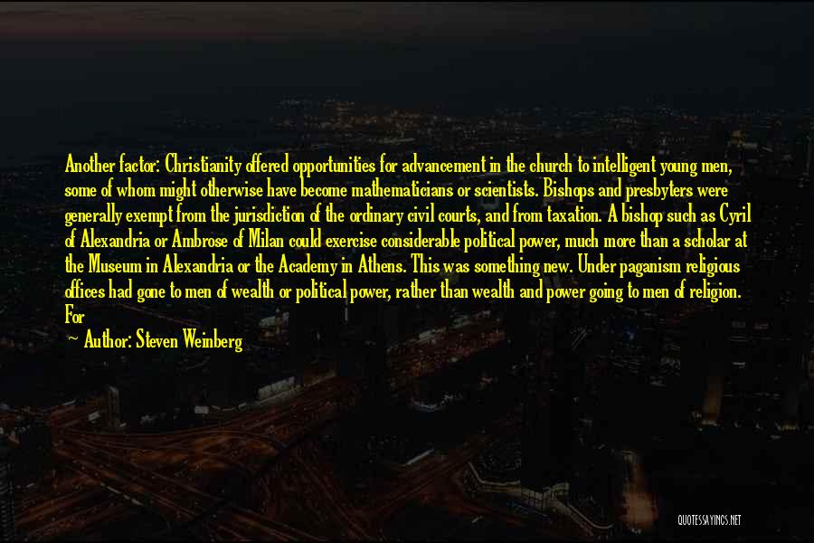 Steven Weinberg Quotes: Another Factor: Christianity Offered Opportunities For Advancement In The Church To Intelligent Young Men, Some Of Whom Might Otherwise Have