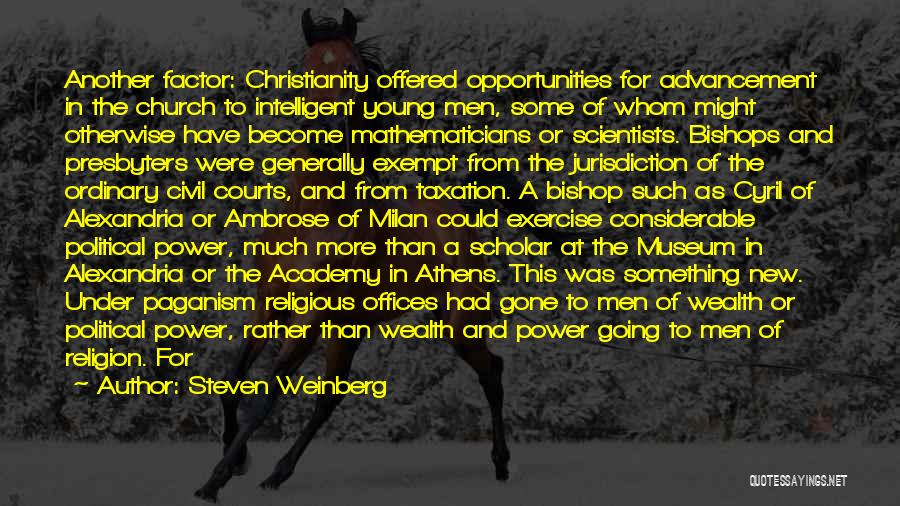 Steven Weinberg Quotes: Another Factor: Christianity Offered Opportunities For Advancement In The Church To Intelligent Young Men, Some Of Whom Might Otherwise Have