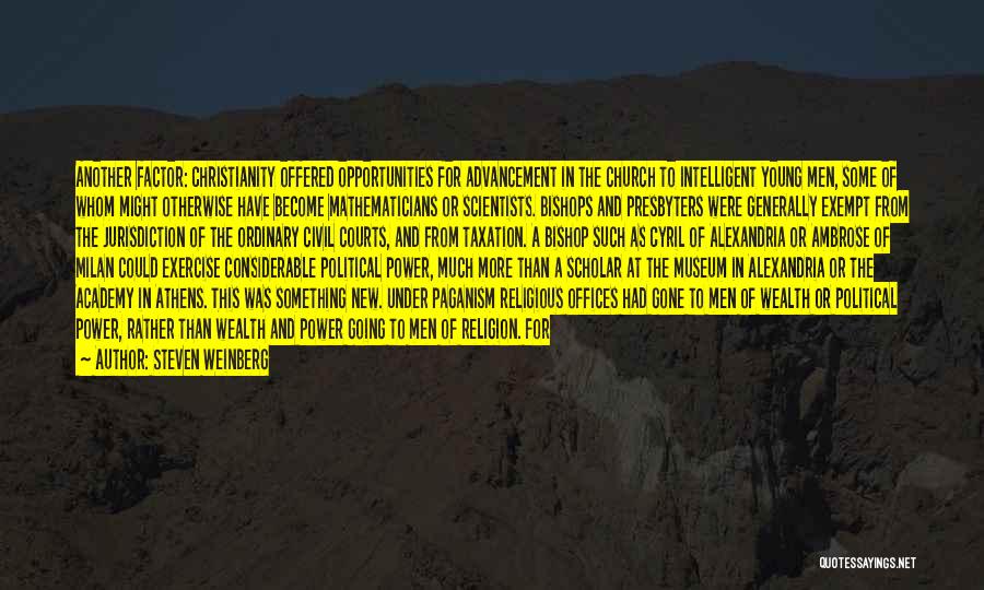 Steven Weinberg Quotes: Another Factor: Christianity Offered Opportunities For Advancement In The Church To Intelligent Young Men, Some Of Whom Might Otherwise Have