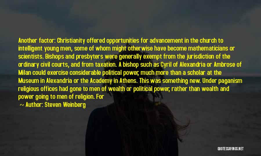 Steven Weinberg Quotes: Another Factor: Christianity Offered Opportunities For Advancement In The Church To Intelligent Young Men, Some Of Whom Might Otherwise Have