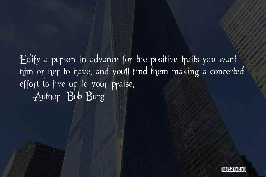 Bob Burg Quotes: Edify A Person In Advance For The Positive Traits You Want Him Or Her To Have, And You'll Find Them