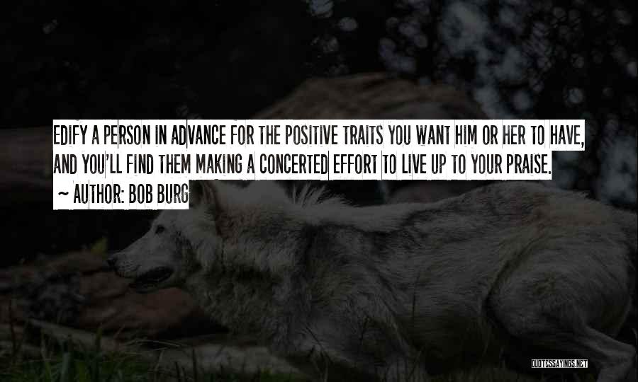 Bob Burg Quotes: Edify A Person In Advance For The Positive Traits You Want Him Or Her To Have, And You'll Find Them