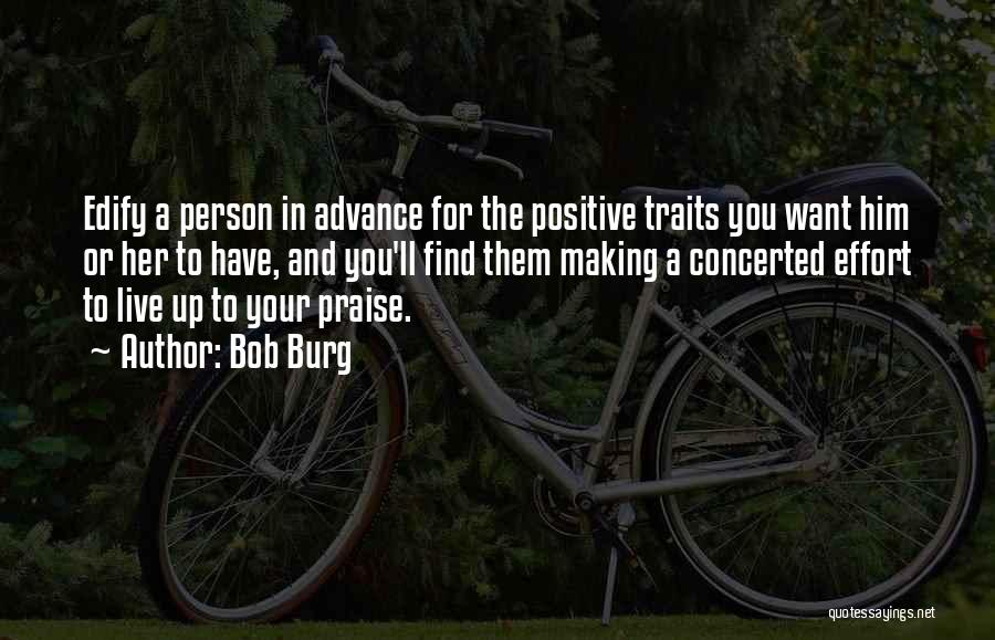 Bob Burg Quotes: Edify A Person In Advance For The Positive Traits You Want Him Or Her To Have, And You'll Find Them