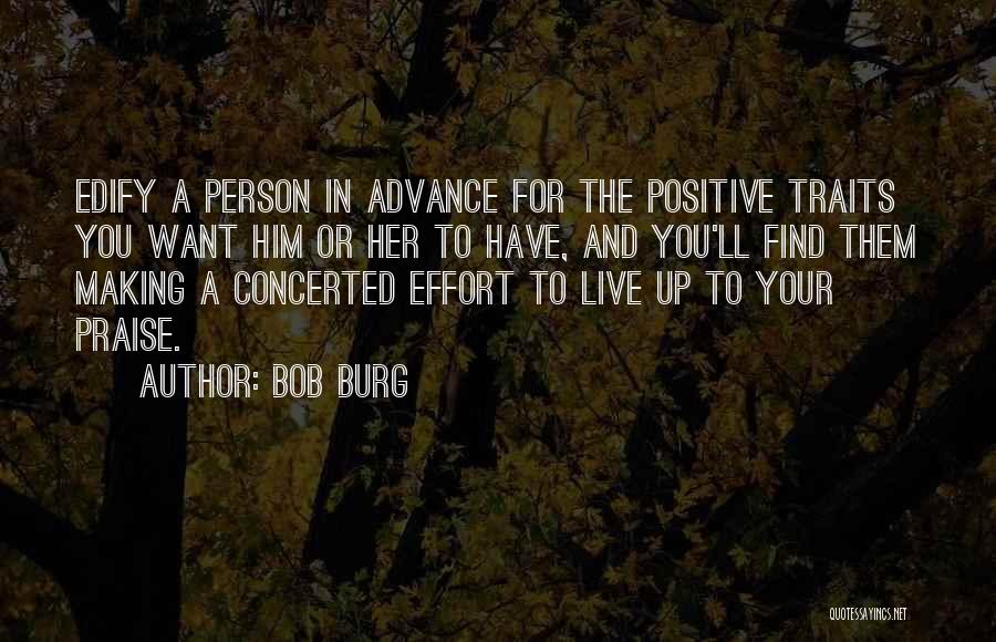 Bob Burg Quotes: Edify A Person In Advance For The Positive Traits You Want Him Or Her To Have, And You'll Find Them