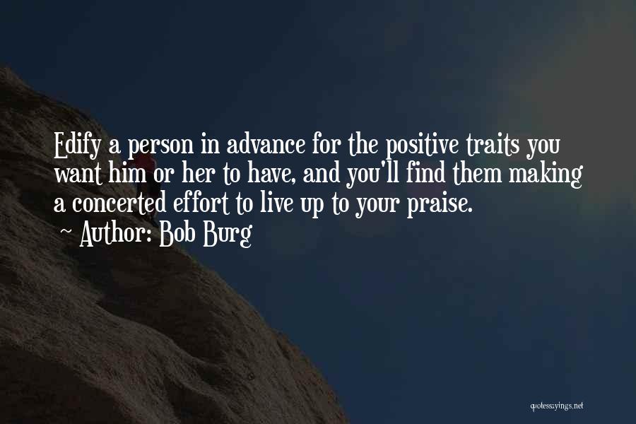 Bob Burg Quotes: Edify A Person In Advance For The Positive Traits You Want Him Or Her To Have, And You'll Find Them