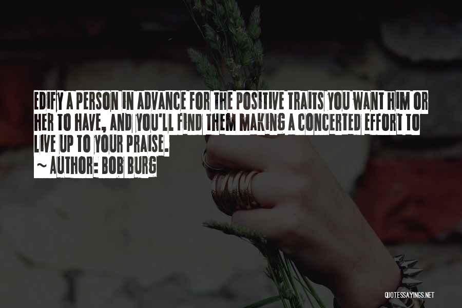 Bob Burg Quotes: Edify A Person In Advance For The Positive Traits You Want Him Or Her To Have, And You'll Find Them