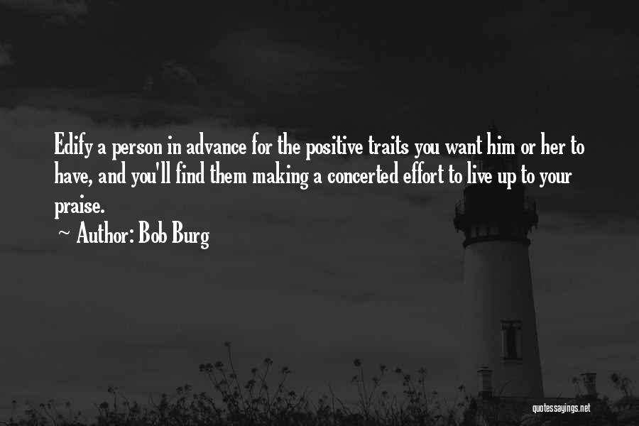 Bob Burg Quotes: Edify A Person In Advance For The Positive Traits You Want Him Or Her To Have, And You'll Find Them