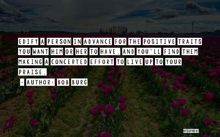 Bob Burg Quotes: Edify A Person In Advance For The Positive Traits You Want Him Or Her To Have, And You'll Find Them