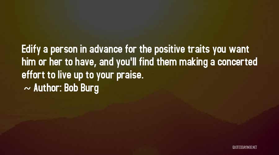 Bob Burg Quotes: Edify A Person In Advance For The Positive Traits You Want Him Or Her To Have, And You'll Find Them