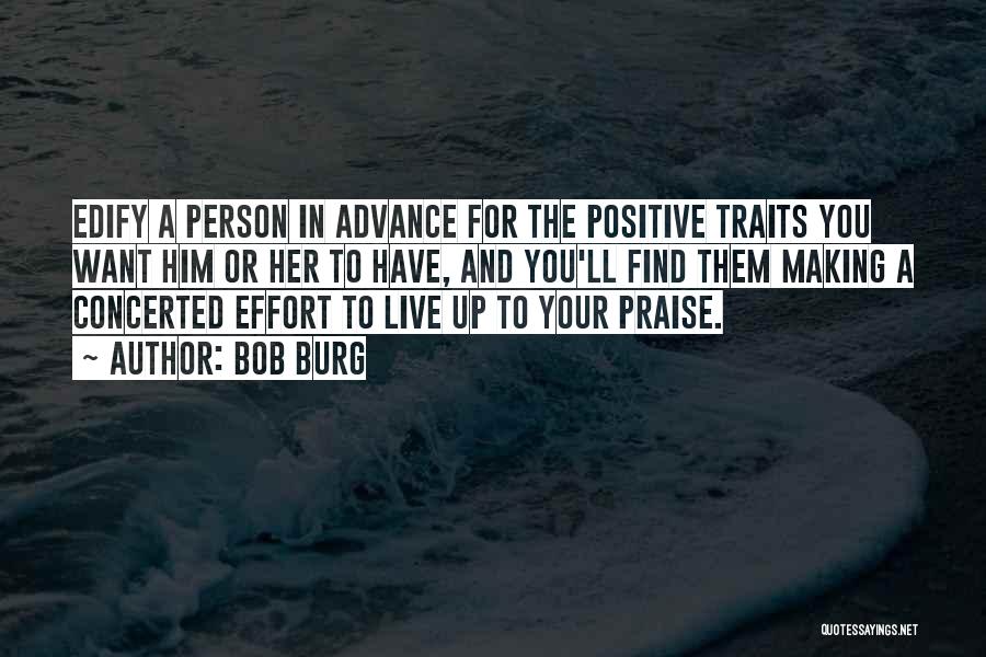 Bob Burg Quotes: Edify A Person In Advance For The Positive Traits You Want Him Or Her To Have, And You'll Find Them