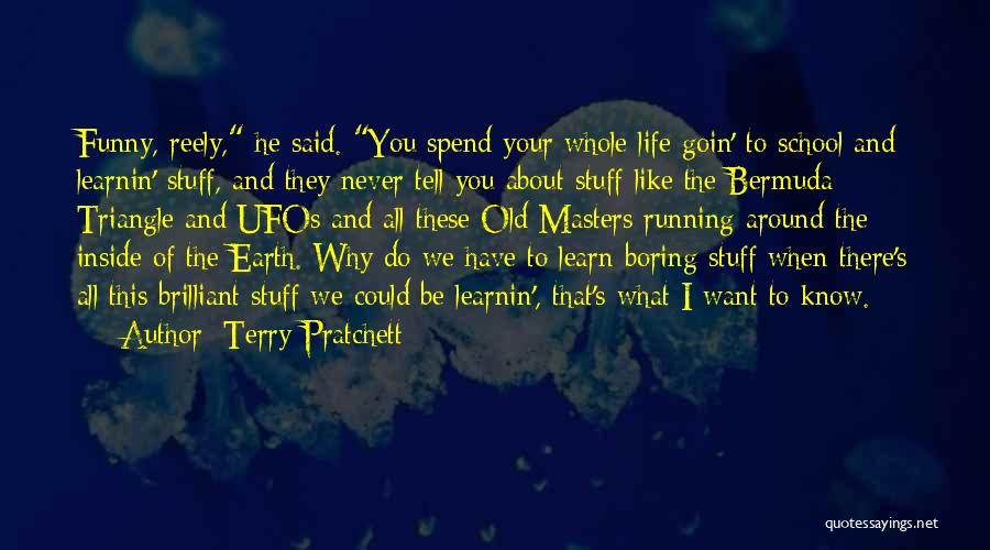 Terry Pratchett Quotes: Funny, Reely, He Said. You Spend Your Whole Life Goin' To School And Learnin' Stuff, And They Never Tell You