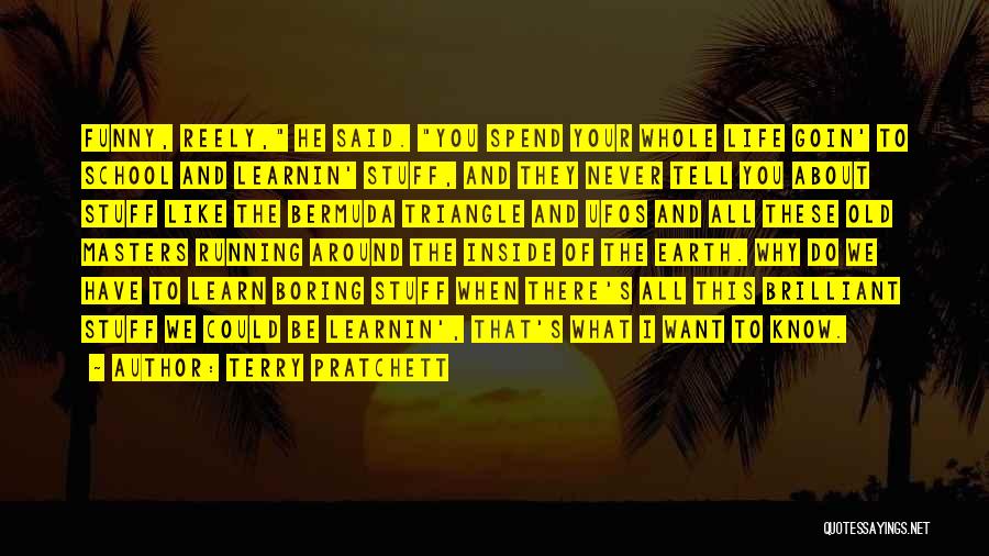 Terry Pratchett Quotes: Funny, Reely, He Said. You Spend Your Whole Life Goin' To School And Learnin' Stuff, And They Never Tell You