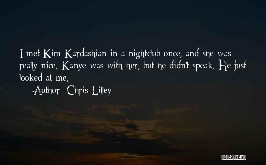 Chris Lilley Quotes: I Met Kim Kardashian In A Nightclub Once, And She Was Really Nice. Kanye Was With Her, But He Didn't