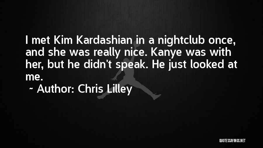 Chris Lilley Quotes: I Met Kim Kardashian In A Nightclub Once, And She Was Really Nice. Kanye Was With Her, But He Didn't