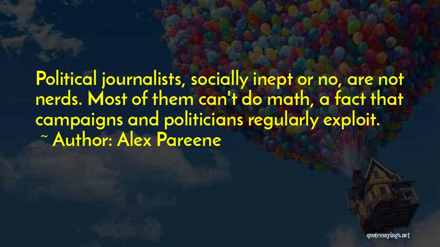 Alex Pareene Quotes: Political Journalists, Socially Inept Or No, Are Not Nerds. Most Of Them Can't Do Math, A Fact That Campaigns And