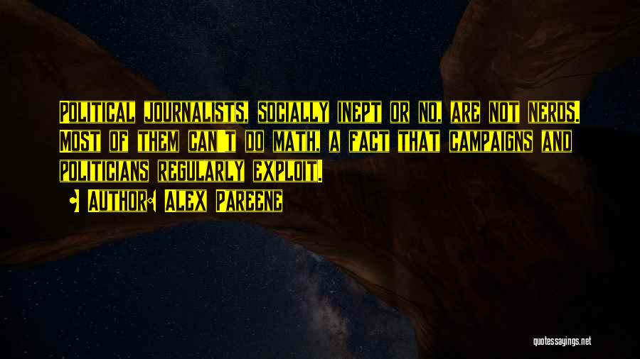 Alex Pareene Quotes: Political Journalists, Socially Inept Or No, Are Not Nerds. Most Of Them Can't Do Math, A Fact That Campaigns And