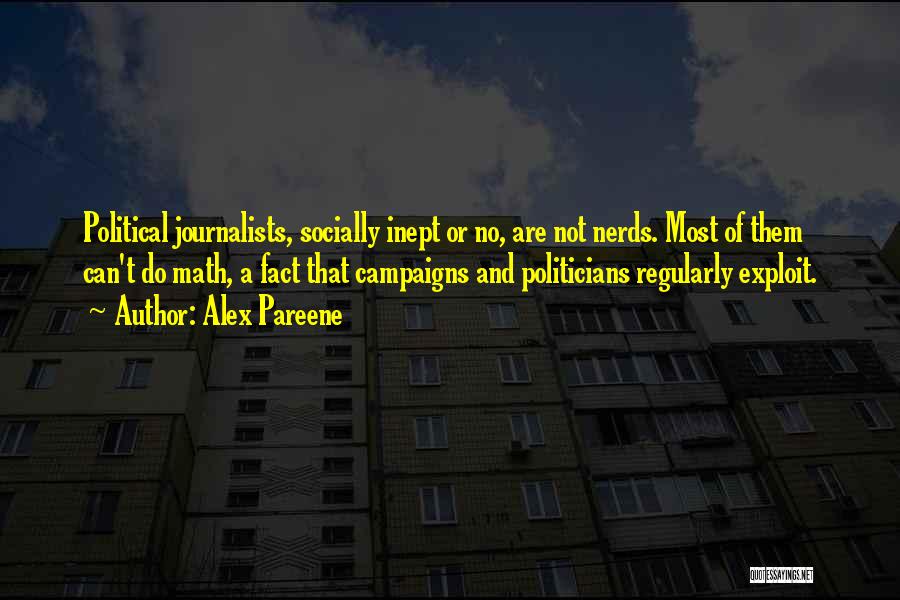 Alex Pareene Quotes: Political Journalists, Socially Inept Or No, Are Not Nerds. Most Of Them Can't Do Math, A Fact That Campaigns And