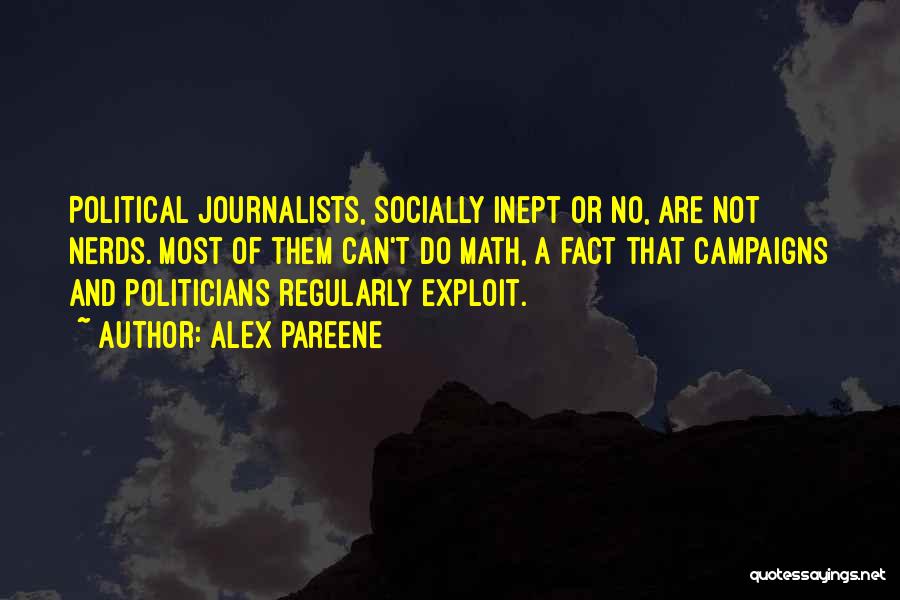 Alex Pareene Quotes: Political Journalists, Socially Inept Or No, Are Not Nerds. Most Of Them Can't Do Math, A Fact That Campaigns And