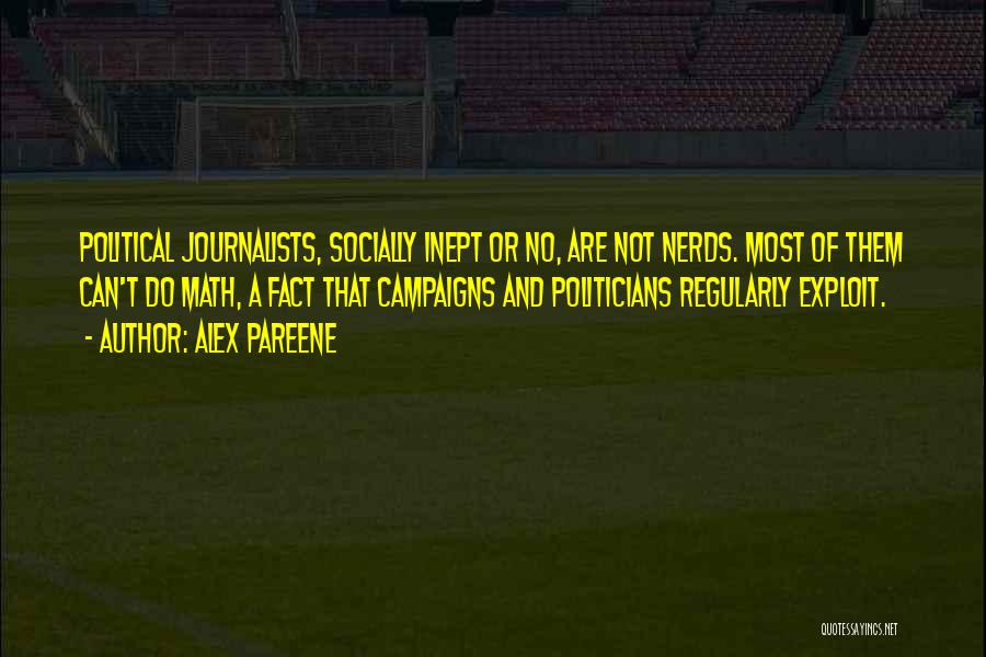 Alex Pareene Quotes: Political Journalists, Socially Inept Or No, Are Not Nerds. Most Of Them Can't Do Math, A Fact That Campaigns And