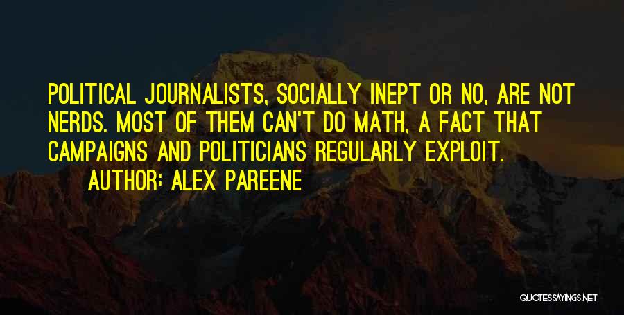 Alex Pareene Quotes: Political Journalists, Socially Inept Or No, Are Not Nerds. Most Of Them Can't Do Math, A Fact That Campaigns And