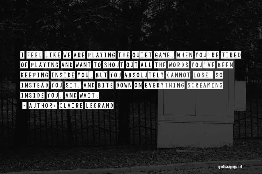 Claire Legrand Quotes: I Feel Like We Are Playing The Quiet Game. When You're Tired Of Playing And Want To Shout Out All