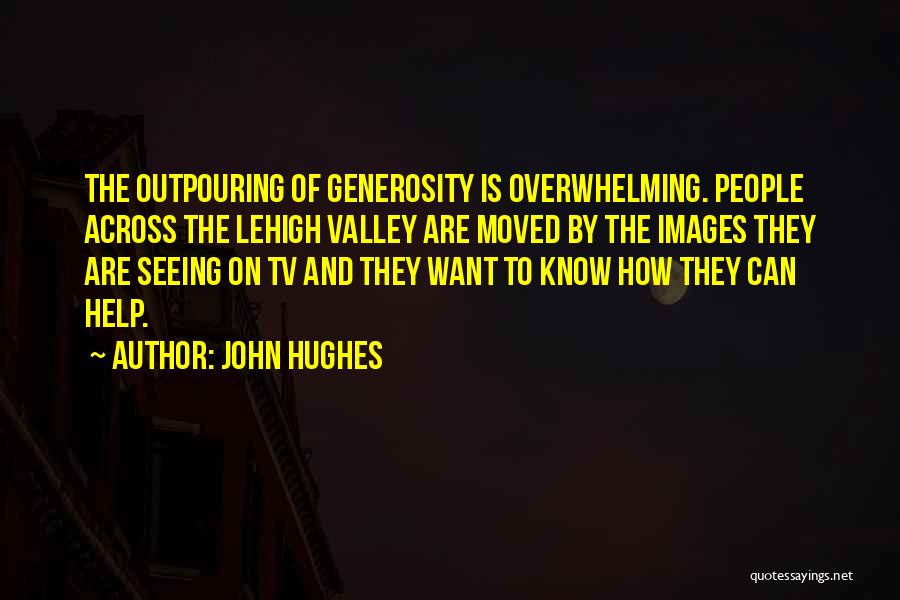 John Hughes Quotes: The Outpouring Of Generosity Is Overwhelming. People Across The Lehigh Valley Are Moved By The Images They Are Seeing On