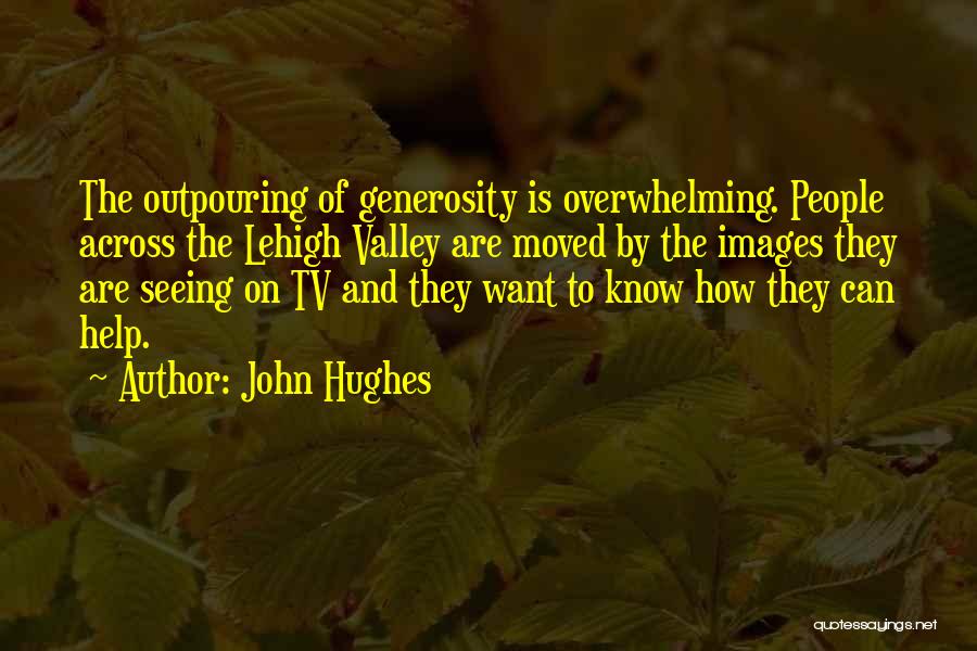 John Hughes Quotes: The Outpouring Of Generosity Is Overwhelming. People Across The Lehigh Valley Are Moved By The Images They Are Seeing On