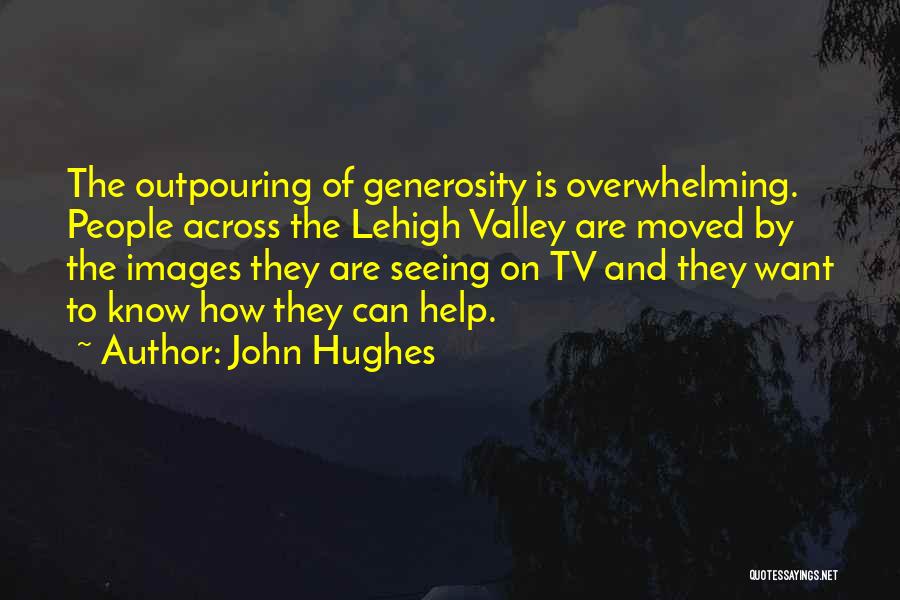 John Hughes Quotes: The Outpouring Of Generosity Is Overwhelming. People Across The Lehigh Valley Are Moved By The Images They Are Seeing On