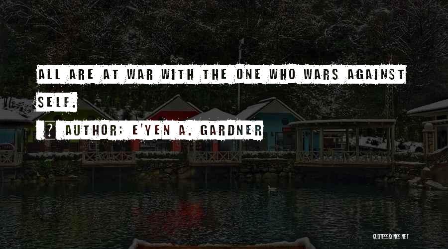 E'yen A. Gardner Quotes: All Are At War With The One Who Wars Against Self.