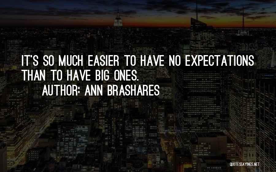 Ann Brashares Quotes: It's So Much Easier To Have No Expectations Than To Have Big Ones.