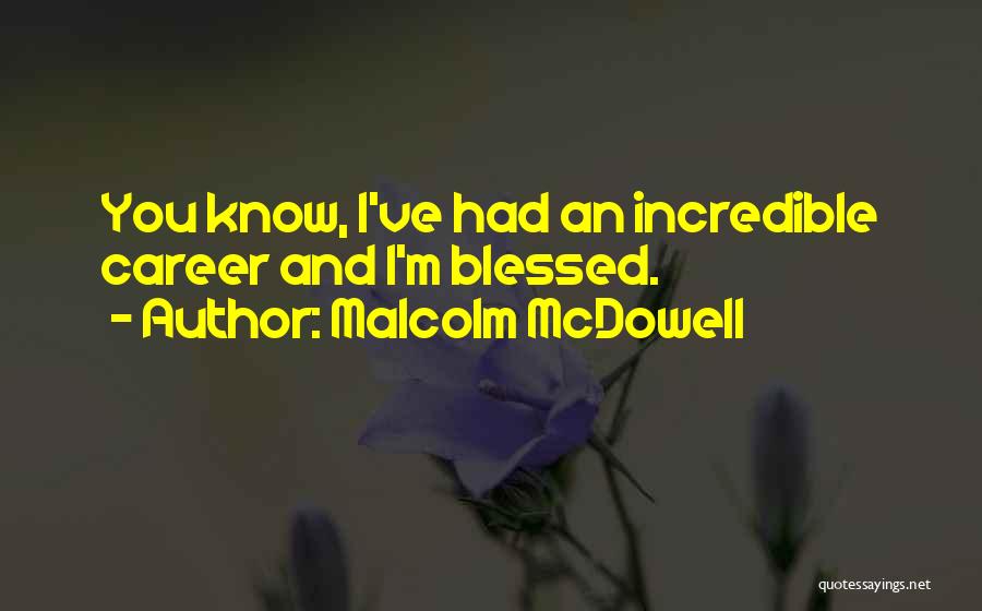 Malcolm McDowell Quotes: You Know, I've Had An Incredible Career And I'm Blessed.