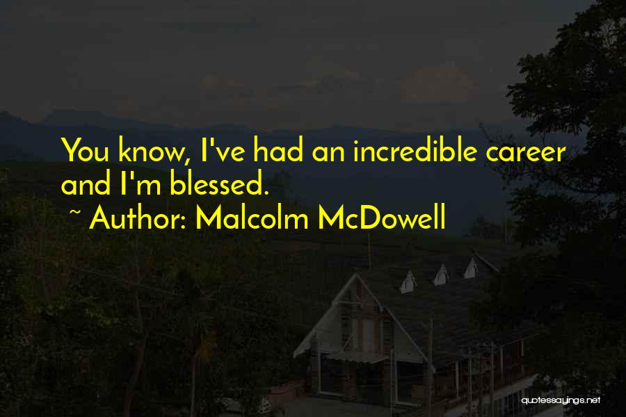 Malcolm McDowell Quotes: You Know, I've Had An Incredible Career And I'm Blessed.