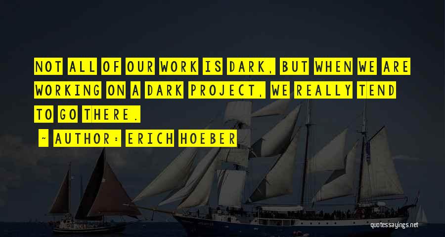 Erich Hoeber Quotes: Not All Of Our Work Is Dark, But When We Are Working On A Dark Project, We Really Tend To