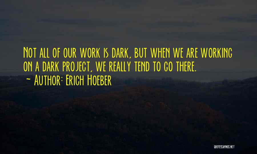 Erich Hoeber Quotes: Not All Of Our Work Is Dark, But When We Are Working On A Dark Project, We Really Tend To