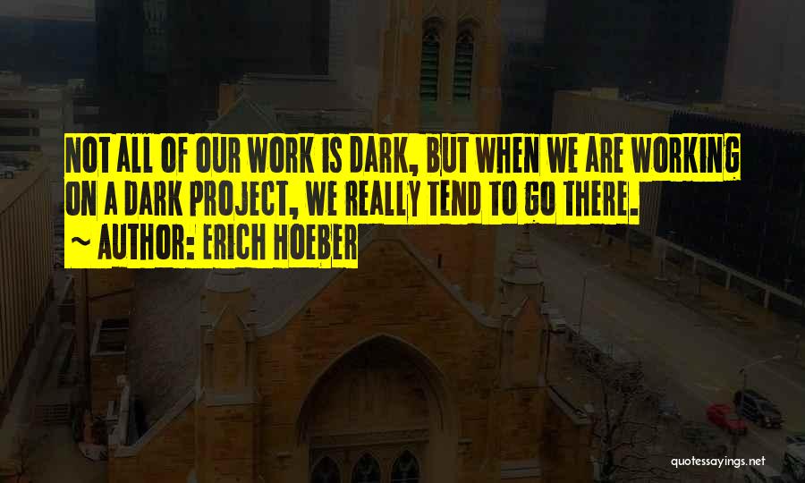 Erich Hoeber Quotes: Not All Of Our Work Is Dark, But When We Are Working On A Dark Project, We Really Tend To