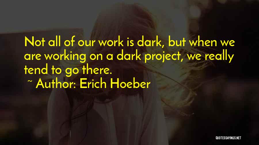 Erich Hoeber Quotes: Not All Of Our Work Is Dark, But When We Are Working On A Dark Project, We Really Tend To