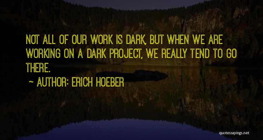 Erich Hoeber Quotes: Not All Of Our Work Is Dark, But When We Are Working On A Dark Project, We Really Tend To