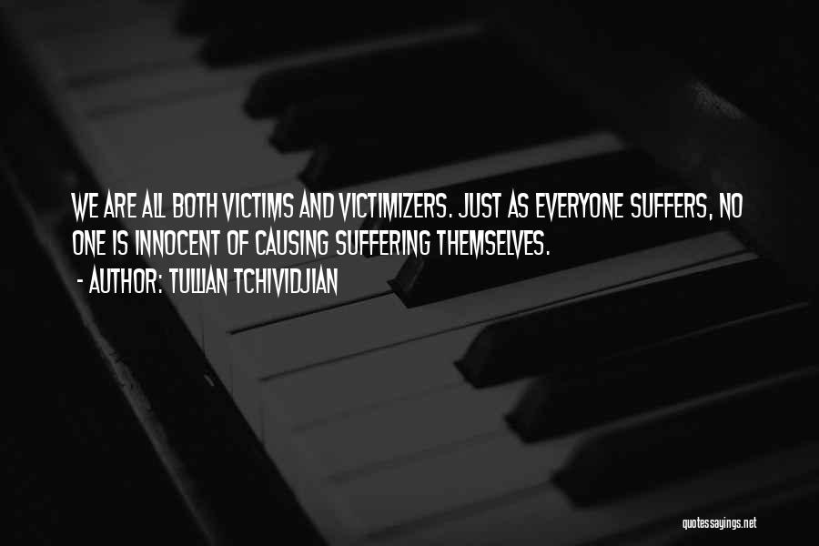 Tullian Tchividjian Quotes: We Are All Both Victims And Victimizers. Just As Everyone Suffers, No One Is Innocent Of Causing Suffering Themselves.