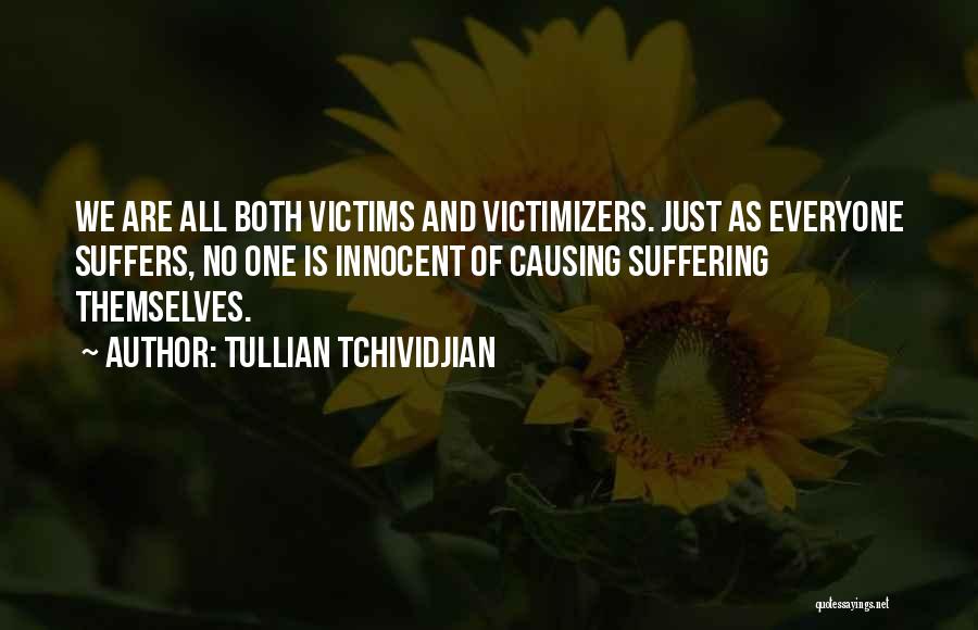 Tullian Tchividjian Quotes: We Are All Both Victims And Victimizers. Just As Everyone Suffers, No One Is Innocent Of Causing Suffering Themselves.